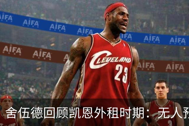 舍伍德回顾凯恩外租时期：无人预见他的未来成就