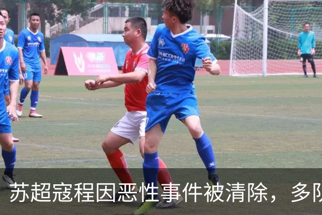 苏超寇程因恶性事件被清除，多队召开警示会议