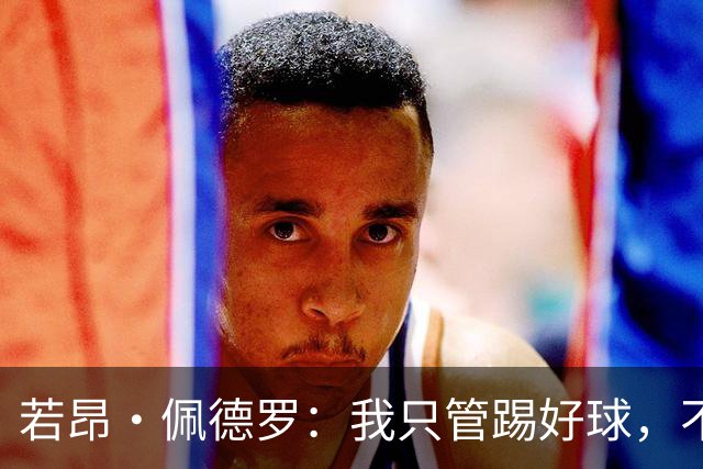 若昂·佩德罗：我只管踢好球，不在乎谁在看