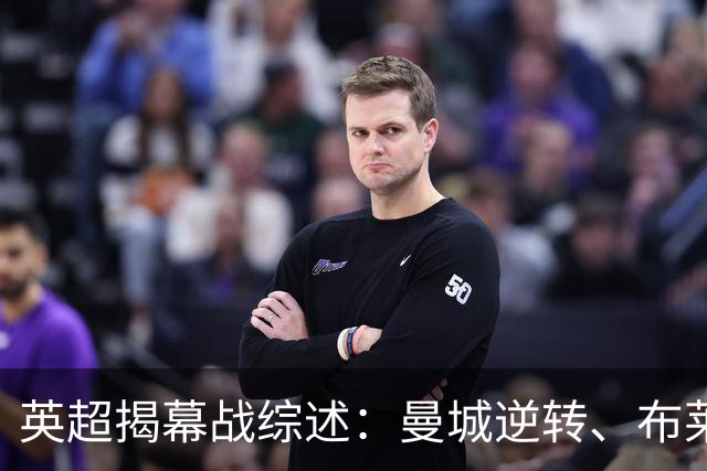 英超揭幕战综述：曼城逆转、布莱顿大胜、利物浦被逼平