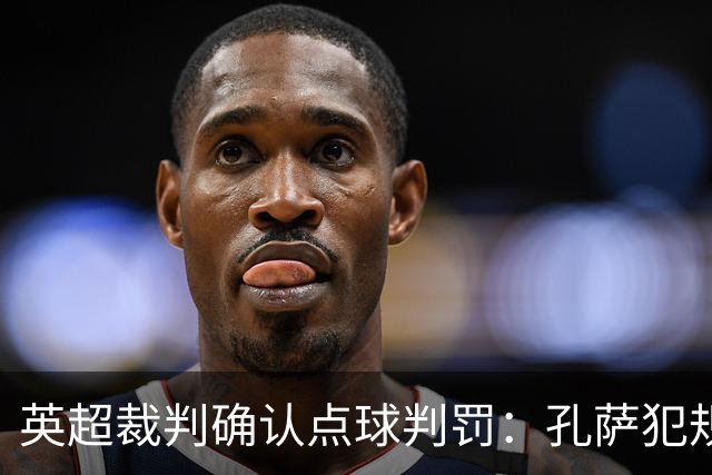 英超裁判确认点球判罚：孔萨犯规被VAR审核