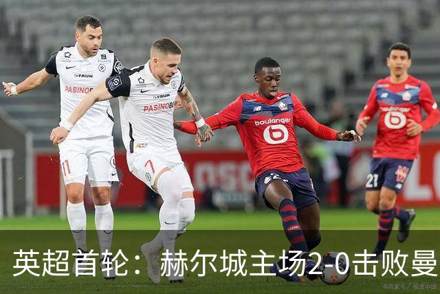 英超首轮：赫尔城主场2-0击败曼联