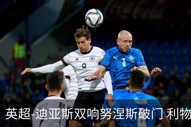 英超-迪亚斯双响努涅斯破门 利物浦3-0伯恩茅斯