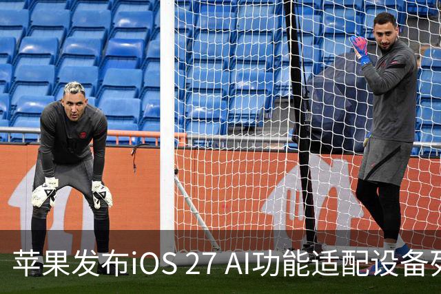 苹果发布iOS 27 AI功能适配设备列表