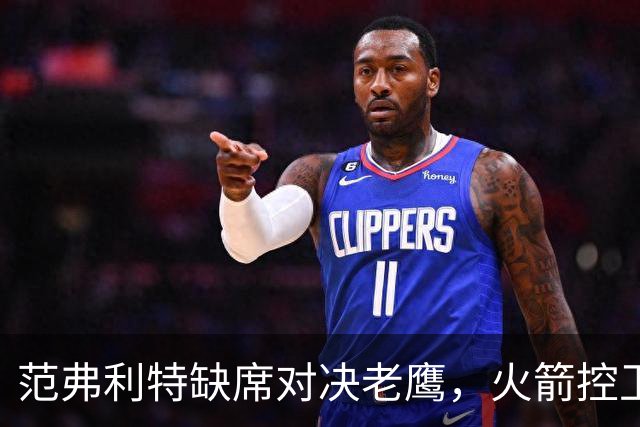 范弗利特缺席对决老鹰，火箭控卫位置面临挑战