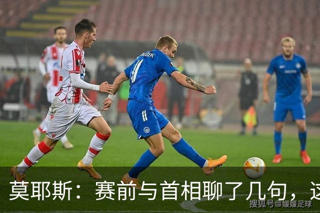莫耶斯：赛前与首相聊了几句，这场首胜很关键