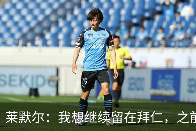 莱默尔：我想继续留在拜仁，之前续约没签字是因为世界杯