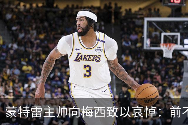 蒙特雷主帅向梅西致以哀悼：前不久我也失去了父亲，痛苦难以言表