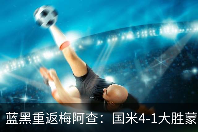 蓝黑重返梅阿查：国米4-1大胜蒙扎