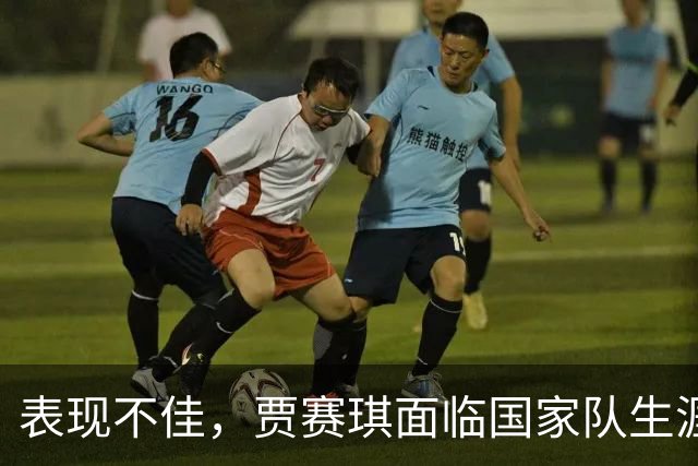 表现不佳，贾赛琪面临国家队生涯危机
