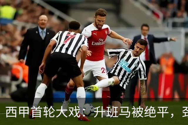 西甲首轮大戏：升班马被绝平，劲旅敲开胜门
