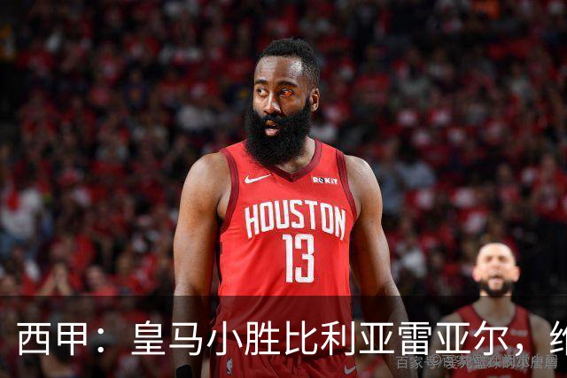 西甲：皇马小胜比利亚雷亚尔，维尼修斯因犯规被罚下