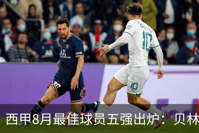 西甲8月最佳球员五强出炉：贝林厄姆等明星入围