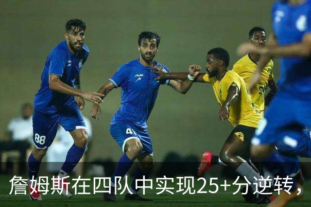 詹姆斯在四队中实现25+分逆转，历史仅保罗威少能及