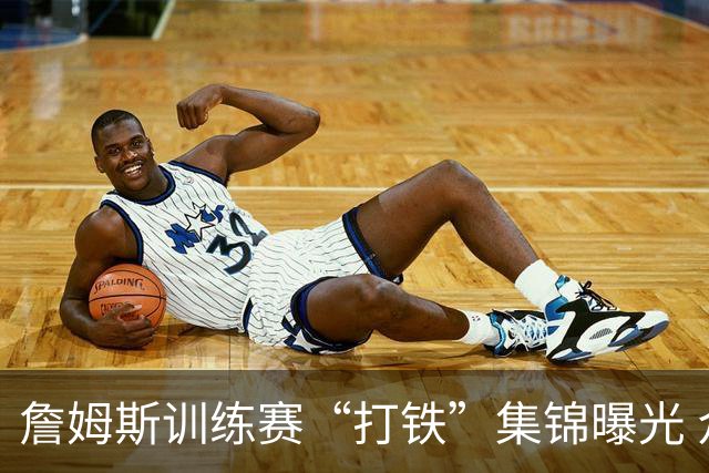 詹姆斯训练赛“打铁”集锦曝光 众星齐聚场上