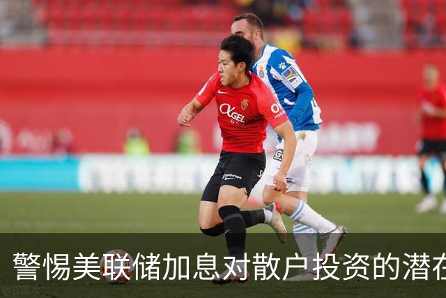 警惕美联储加息对散户投资的潜在影响