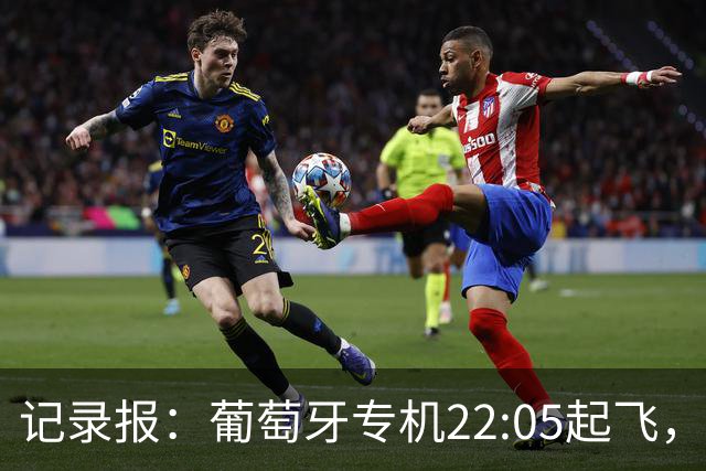 记录报：葡萄牙专机22:05起飞，明天早晨7:15抵达美国