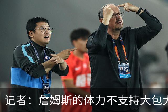 记者：詹姆斯的体力不支持大包大揽 更期待他在助攻方面的发挥