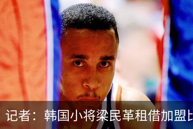 记者：韩国小将梁民革租借加盟比甲韦斯特鲁，已经与热刺达成协议