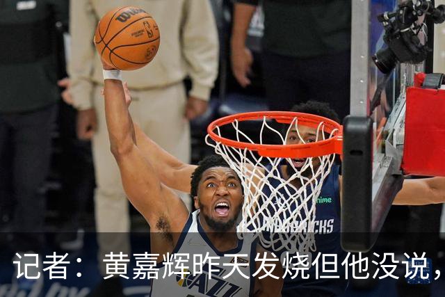 记者：黄嘉辉昨天发烧但他没说，赛后津门虎队里才知道