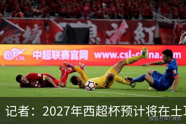 记者：2027年西超杯预计将在土耳其举办，这次不去沙特了