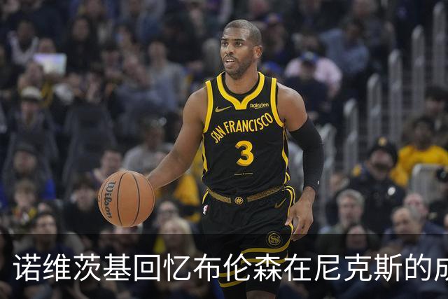 诺维茨基回忆布伦森在尼克斯的成长与困难