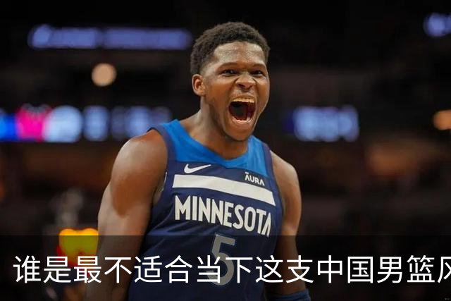 谁是最不适合当下这支中国男篮风格的人？