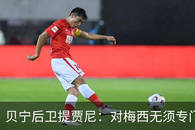贝宁后卫提贾尼：对梅西无须专门盯防，想告诉他你是上帝