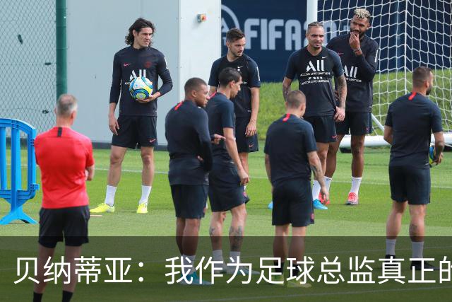 贝纳蒂亚：我作为足球总监真正的失败，是球员的精神面貌非常糟糕