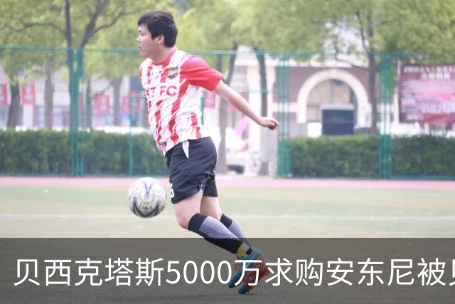 贝西克塔斯5000万求购安东尼被贝蒂斯拒绝
