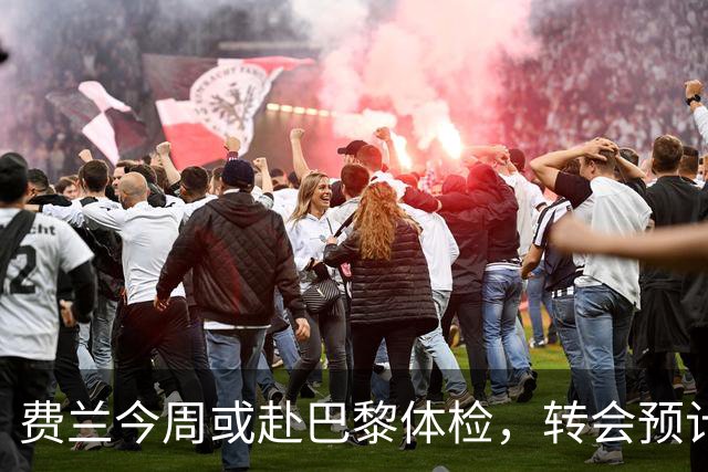 费兰今周或赴巴黎体检，转会预计本周末官宣