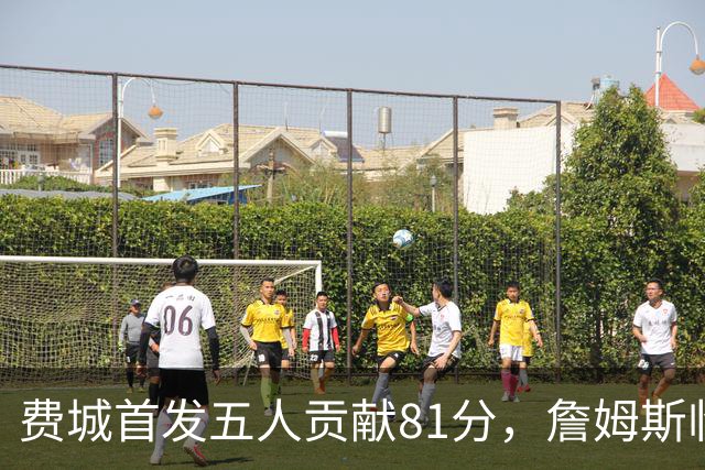 费城首发五人贡献81分，詹姆斯临时顶替中锋防守