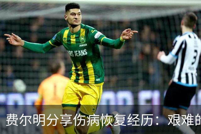 费尔明分享伤病恢复经历：艰难的几个月与新的心理支持