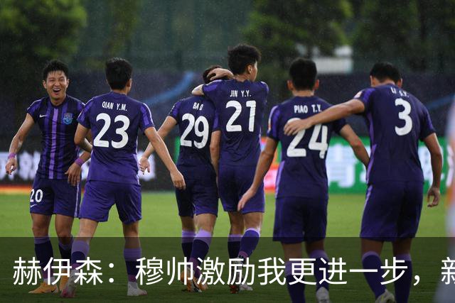 赫伊森：穆帅激励我更进一步，新援科纳特配合默契