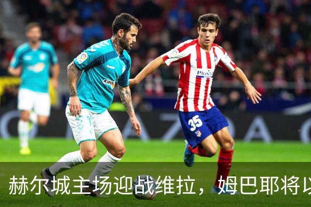 赫尔城主场迎战维拉，姆巴耶将以替补身份出战
