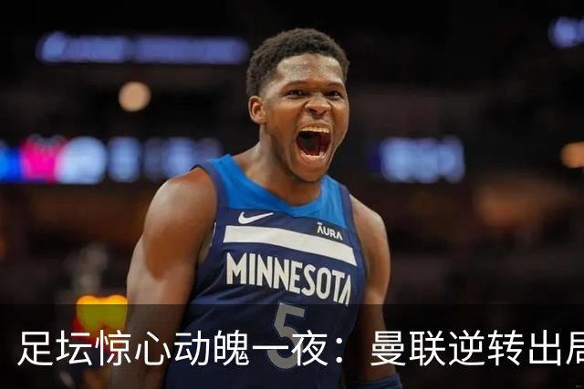 足坛惊心动魄一夜：曼联逆转出局，米兰意外失利，巴萨狂胜