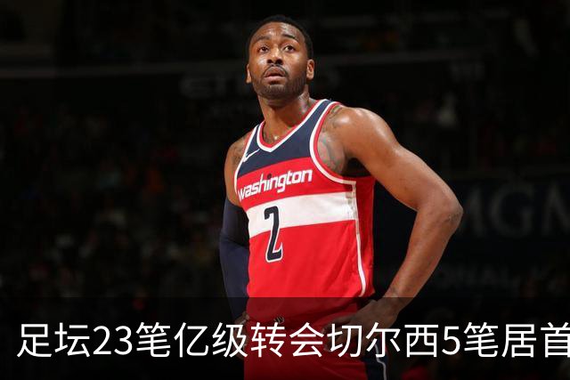 足坛23笔亿级转会切尔西5笔居首