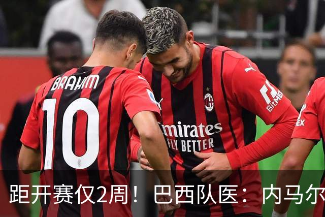 距开赛仅2周！巴西队医：内马尔2到3周恢复，伤情为小腿二级损伤