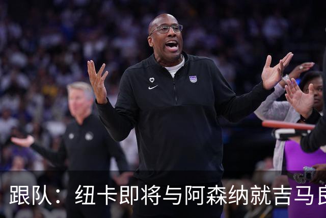 跟队：纽卡即将与阿森纳就吉马良斯达协议，转会费7500万镑无附加
