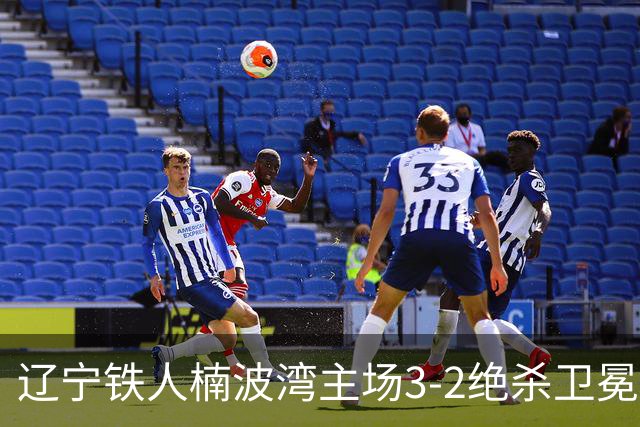 辽宁铁人楠波湾主场3-2绝杀卫冕冠军上海海港，取得联赛三连胜！
