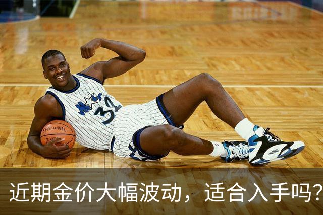 近期金价大幅波动，适合入手吗？