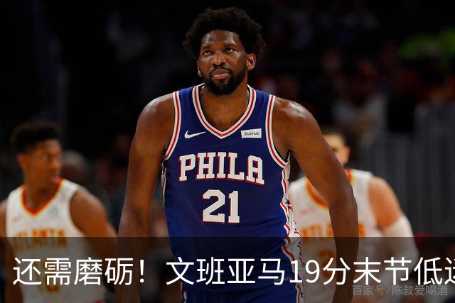 还需磨砺！文班亚马19分末节低迷 首次总决赛被绅士横扫
