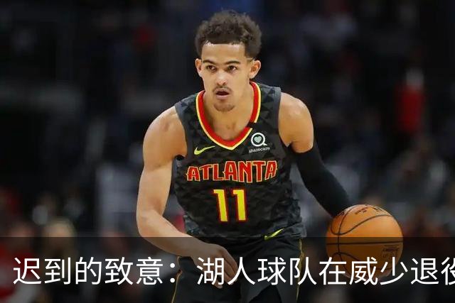 迟到的致意：湖人球队在威少退役后补发致敬