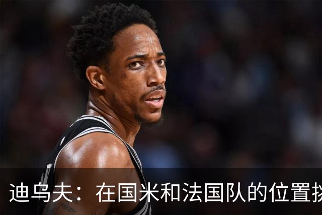 迪乌夫：在国米和法国队的位置挑战不小，但我愿意为球队奉献