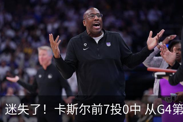 迷失了！卡斯尔前7投0中 从G4第二节开始已经10投0中