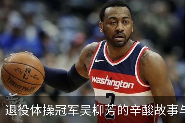 退役体操冠军吴柳芳的辛酸故事与逆境中的坚持