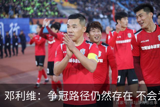 邓利维：争冠路径仍然存在 不会为改变而改变 盲目换血或适得其反