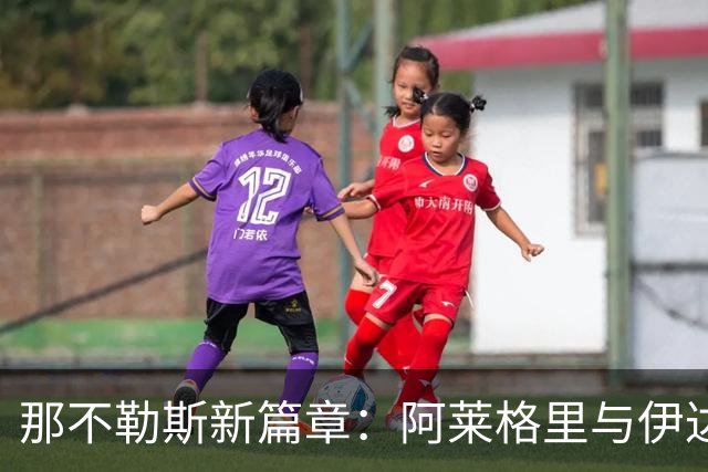 那不勒斯新篇章：阿莱格里与伊达利诺协议达成，未来充满期待