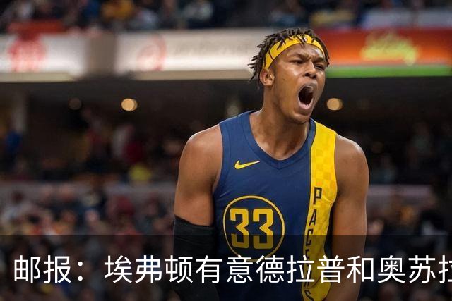 邮报：埃弗顿有意德拉普和奥苏拉，但俱乐部要价可能都超4千万镑
