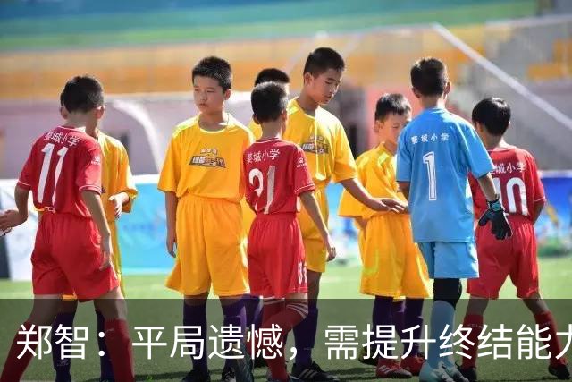 郑智：平局遗憾，需提升终结能力